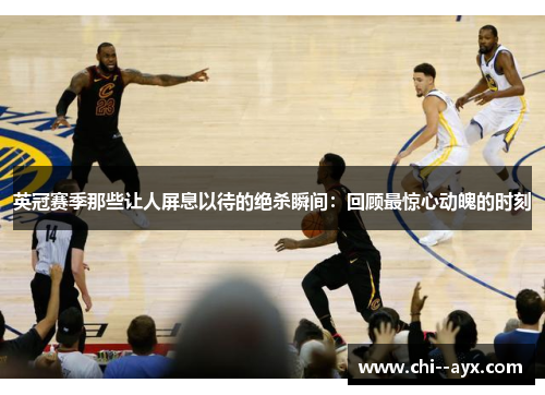 英冠赛季那些让人屏息以待的绝杀瞬间:回顾最惊心动魄的时刻 英冠赛季那些让人屏息以待的绝杀瞬间:回顾最惊心动魄的时刻