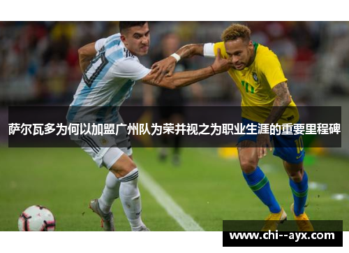 萨尔瓦多为何以加盟广州队为荣并视之为职业生涯的重要里程碑