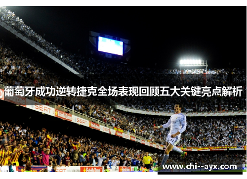 葡萄牙成功逆转捷克全场表现回顾五大关键亮点解析