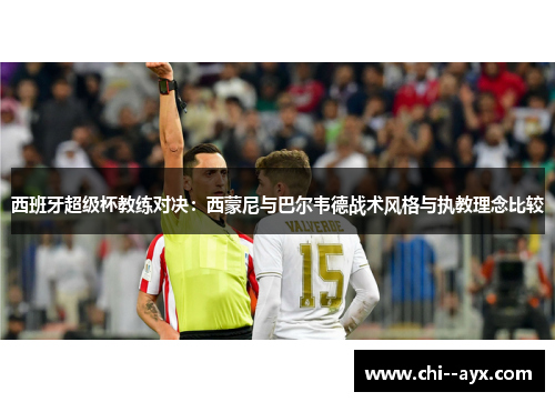 西班牙超级杯教练对决:西蒙尼与巴尔韦德战术风格与执教理念比较 西班牙超级杯教练对决:西蒙尼与巴尔韦德战术风格与执教理念比较