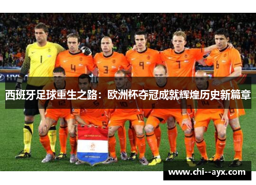 西班牙足球重生之路:欧洲杯夺冠成就辉煌历史新篇章 西班牙足球重生之路:欧洲杯夺冠成就辉煌历史新篇章