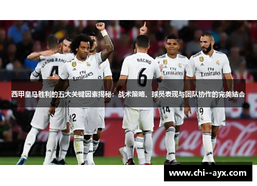 西甲皇马胜利的五大关键因素揭秘:战术策略、球员表现与团队协作的完美结合 西甲皇马胜利的五大关键因素揭秘:战术策略、球员表现与团队协作的完美结合