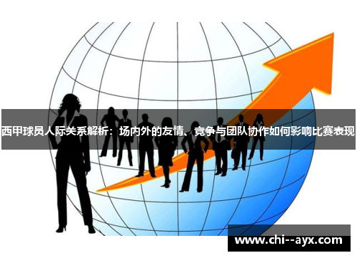 西甲球员人际关系解析:场内外的友情、竞争与团队协作如何影响比赛表现 西甲球员人际关系解析:场内外的友情、竞争与团队协作如何影响比赛表现