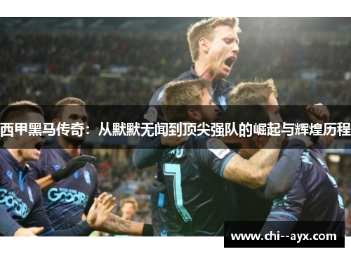 西甲黑马传奇:从默默无闻到顶尖强队的崛起与辉煌历程 西甲黑马传奇:从默默无闻到顶尖强队的崛起与辉煌历程