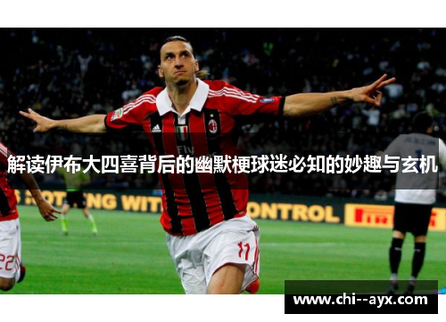 解读伊布大四喜背后的幽默梗球迷必知的妙趣与玄机