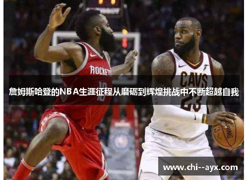 詹姆斯哈登的NBA生涯征程从磨砺到辉煌挑战中不断超越自我 詹姆斯哈登的NBA生涯征程从磨砺到辉煌挑战中不断超越自我