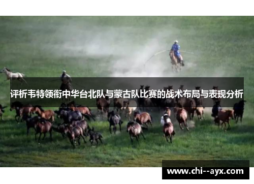 评析韦特领衔中华台北队与蒙古队比赛的战术布局与表现分析 评析韦特领衔中华台北队与蒙古队比赛的战术布局与表现分析