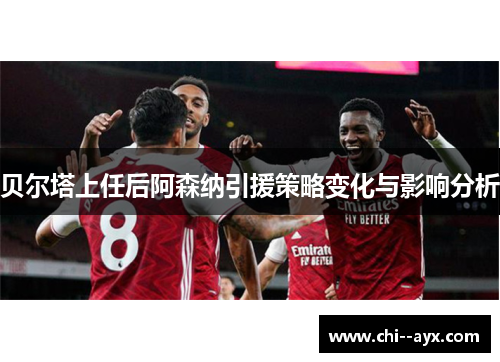 贝尔塔上任后阿森纳引援策略变化与影响分析