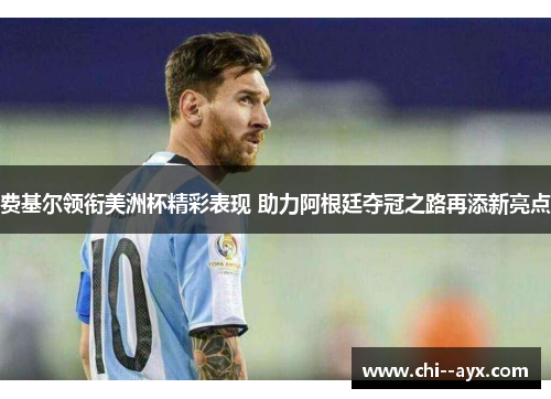 费基尔领衔美洲杯精彩表现 助力阿根廷夺冠之路再添新亮点 费基尔领衔美洲杯精彩表现 助力阿根廷夺冠之路再添新亮点