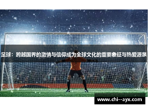 足球:跨越国界的激情与信仰成为全球文化的重要象征与热爱源泉 足球:跨越国界的激情与信仰成为全球文化的重要象征与热爱源泉
