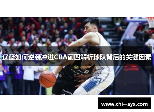 辽篮如何逆袭冲进CBA前四解析球队背后的关键因素 辽篮如何逆袭冲进CBA前四解析球队背后的关键因素