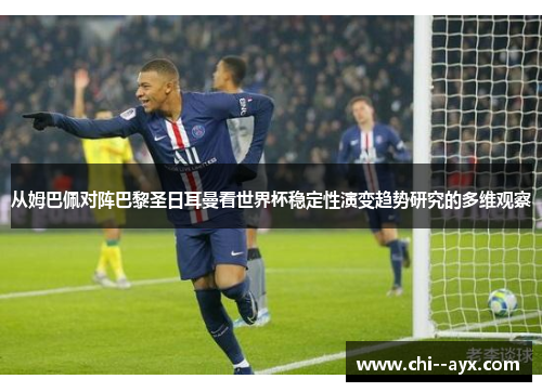 从姆巴佩对阵巴黎圣日耳曼看世界杯稳定性演变趋势研究的多维观察 从姆巴佩对阵巴黎圣日耳曼看世界杯稳定性演变趋势研究的多维观察