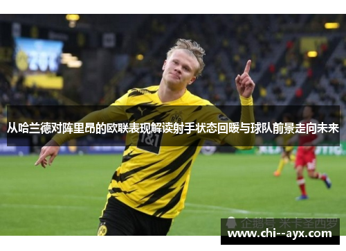从哈兰德对阵里昂的欧联表现解读射手状态回暖与球队前景走向未来 从哈兰德对阵里昂的欧联表现解读射手状态回暖与球队前景走向未来