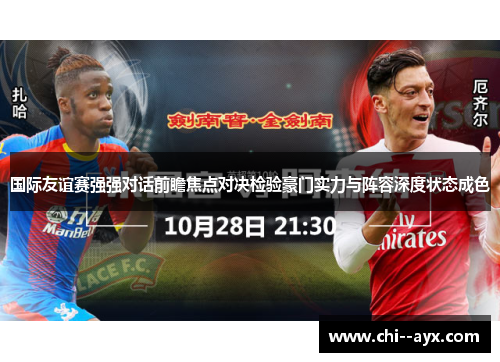 国际友谊赛强强对话前瞻焦点对决检验豪门实力与阵容深度状态成色 国际友谊赛强强对话前瞻焦点对决检验豪门实力与阵容深度状态成色