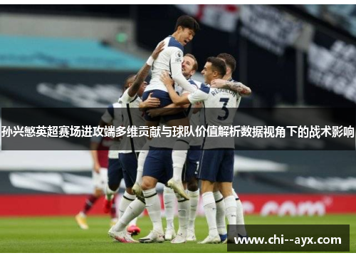 孙兴慜英超赛场进攻端多维贡献与球队价值解析数据视角下的战术影响 孙兴慜英超赛场进攻端多维贡献与球队价值解析数据视角下的战术影响