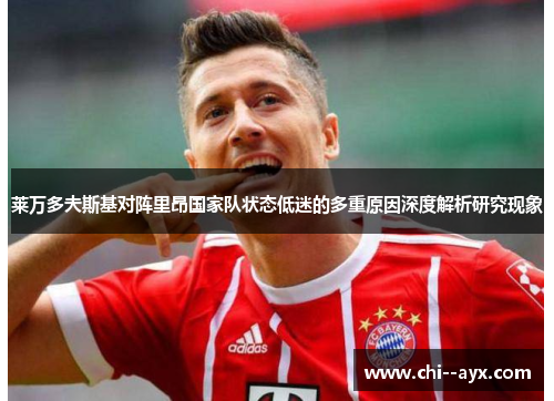 莱万多夫斯基对阵里昂国家队状态低迷的多重原因深度解析研究现象 莱万多夫斯基对阵里昂国家队状态低迷的多重原因深度解析研究现象