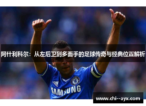 阿什利科尔:从左后卫到多面手的足球传奇与经典位置解析 阿什利科尔:从左后卫到多面手的足球传奇与经典位置解析