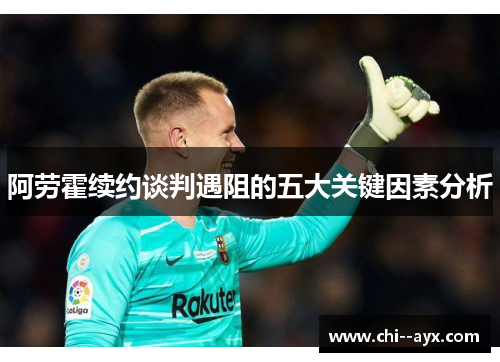 阿劳霍续约谈判遇阻的五大关键因素分析