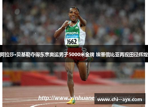 阿拉莎·贝基勒夺得东京奥运男子5000米金牌 埃塞俄比亚再现田径辉煌 阿拉莎·贝基勒夺得东京奥运男子5000米金牌 埃塞俄比亚再现田径辉煌