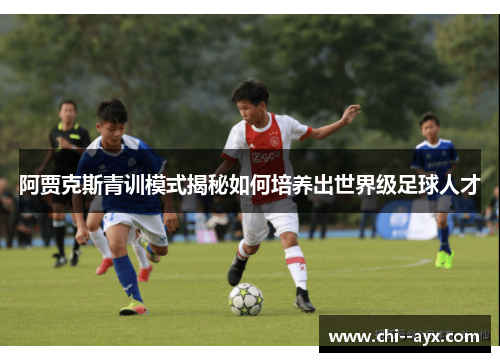 阿贾克斯青训模式揭秘如何培养出世界级足球人才