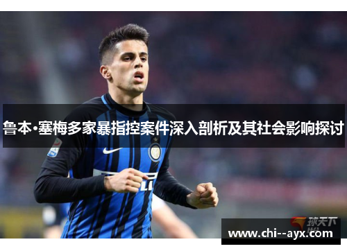 鲁本·塞梅多家暴指控案件深入剖析及其社会影响探讨 鲁本·塞梅多家暴指控案件深入剖析及其社会影响探讨