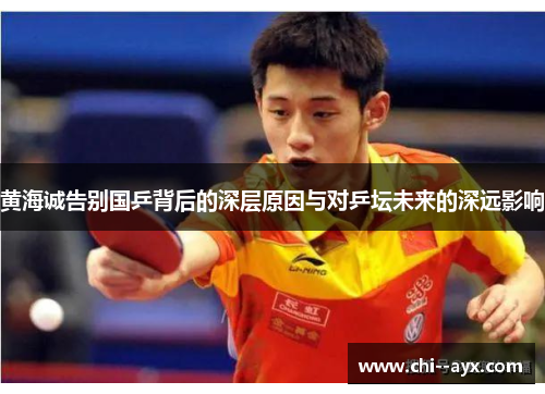 黄海诚告别国乒背后的深层原因与对乒坛未来的深远影响 黄海诚告别国乒背后的深层原因与对乒坛未来的深远影响