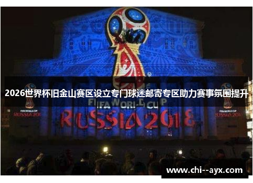 2026世界杯旧金山赛区设立专门球迷邮寄专区助力赛事氛围提升