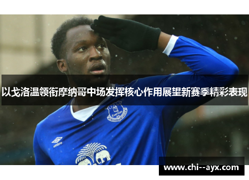 以戈洛温领衔摩纳哥中场发挥核心作用展望新赛季精彩表现