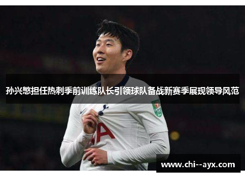 孙兴慜担任热刺季前训练队长引领球队备战新赛季展现领导风范 孙兴慜担任热刺季前训练队长引领球队备战新赛季展现领导风范