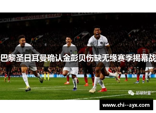 巴黎圣日耳曼确认金彭贝伤缺无缘赛季揭幕战