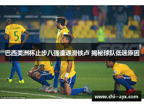 巴西美洲杯止步八强遭遇滑铁卢 揭秘球队低迷原因 巴西美洲杯止步八强遭遇滑铁卢 揭秘球队低迷原因