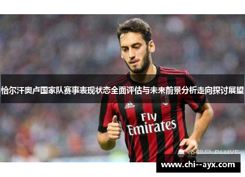 恰尔汗奥卢国家队赛事表现状态全面评估与未来前景分析走向探讨展望