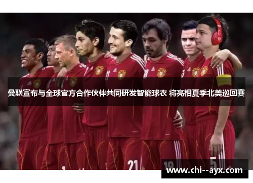 曼联宣布与全球官方合作伙伴共同研发智能球衣 将亮相夏季北美巡回赛 曼联宣布与全球官方合作伙伴共同研发智能球衣 将亮相夏季北美巡回赛