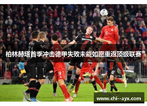柏林赫塔首季冲击德甲失败未能如愿重返顶级联赛 柏林赫塔首季冲击德甲失败未能如愿重返顶级联赛