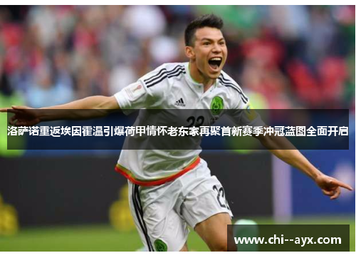 洛萨诺重返埃因霍温引爆荷甲情怀老东家再聚首新赛季冲冠蓝图全面开启 洛萨诺重返埃因霍温引爆荷甲情怀老东家再聚首新赛季冲冠蓝图全面开启