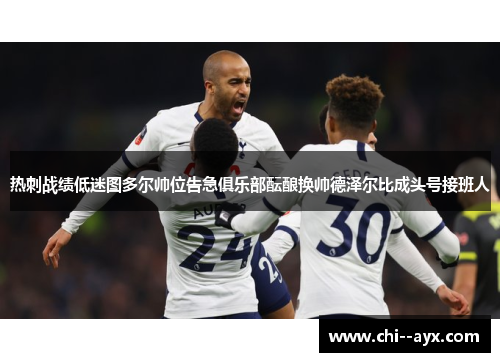 热刺战绩低迷图多尔帅位告急俱乐部酝酿换帅德泽尔比成头号接班人 热刺战绩低迷图多尔帅位告急俱乐部酝酿换帅德泽尔比成头号接班人