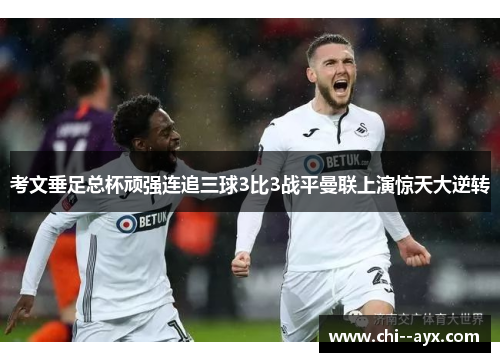 考文垂足总杯顽强连追三球3比3战平曼联上演惊天大逆转