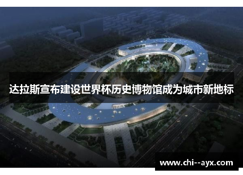 达拉斯宣布建设世界杯历史博物馆成为城市新地标 达拉斯宣布建设世界杯历史博物馆成为城市新地标