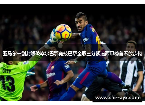 亚马尔一剑封喉破毕尔巴鄂竞技巴萨全取三分紧追西甲榜首不放步伐 亚马尔一剑封喉破毕尔巴鄂竞技巴萨全取三分紧追西甲榜首不放步伐
