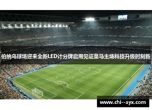 伯纳乌球场迎来全新LED计分牌启用见证皇马主场科技升级时刻新 伯纳乌球场迎来全新LED计分牌启用见证皇马主场科技升级时刻新