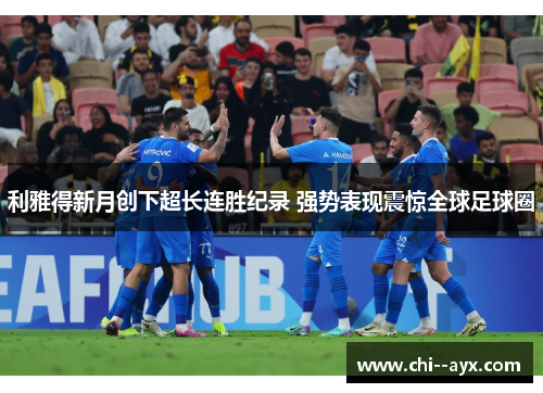 利雅得新月创下超长连胜纪录 强势表现震惊全球足球圈