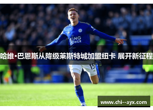 哈维·巴恩斯从降级莱斯特城加盟纽卡 展开新征程