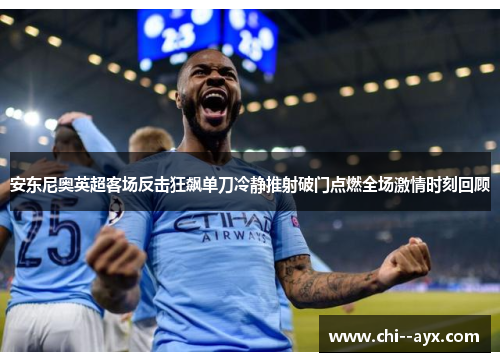 安东尼奥英超客场反击狂飙单刀冷静推射破门点燃全场激情时刻回顾