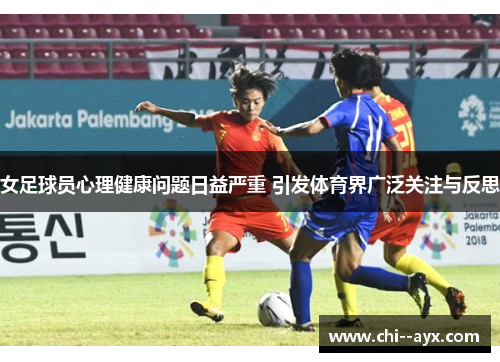 女足球员心理健康问题日益严重 引发体育界广泛关注与反思