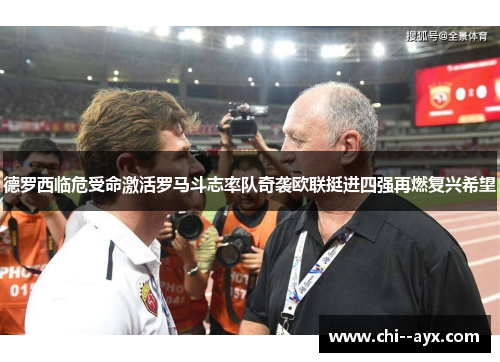 德罗西临危受命激活罗马斗志率队奇袭欧联挺进四强再燃复兴希望