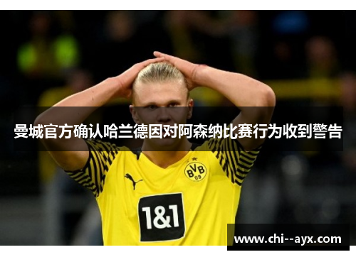 曼城官方确认哈兰德因对阿森纳比赛行为收到警告