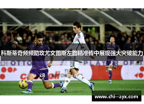 科斯蒂奇频频助攻尤文图斯左路精准传中展现强大突破能力