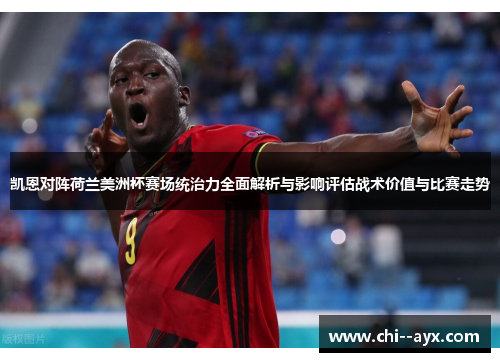 凯恩对阵荷兰美洲杯赛场统治力全面解析与影响评估战术价值与比赛走势