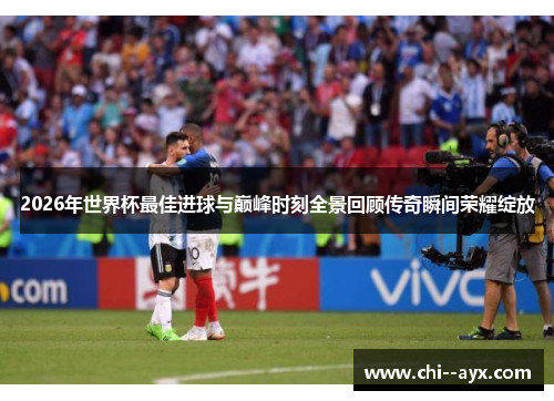 2026年世界杯最佳进球与巅峰时刻全景回顾传奇瞬间荣耀绽放 2026年世界杯最佳进球与巅峰时刻全景回顾传奇瞬间荣耀绽放