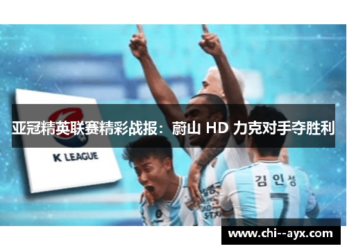 亚冠精英联赛精彩战报：蔚山 HD 力克对手夺胜利